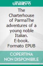 The Charterhouse of ParmaThe adventures of a young noble Italian. E-book. Formato EPUB ebook