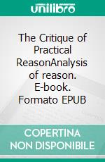 The Critique of Practical ReasonAnalysis of reason. E-book. Formato EPUB ebook di Immanuel Kant