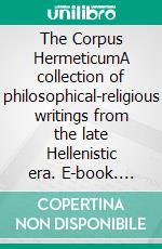 The Corpus HermeticumA collection of philosophical-religious writings from the late Hellenistic era. E-book. Formato EPUB ebook