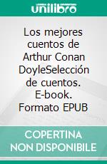 Los mejores cuentos de Arthur Conan DoyleSelección de cuentos. E-book. Formato EPUB ebook di Arthur Conan Doyle