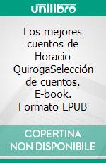 Los mejores cuentos de Horacio QuirogaSelección de cuentos. E-book. Formato EPUB ebook di Horacio Quiroga