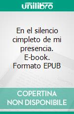 En el silencio cimpleto de mi presencia. E-book. Formato EPUB