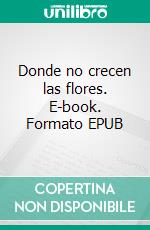 Donde no crecen las flores. E-book. Formato EPUB ebook di Iris Rosenberg Suárez