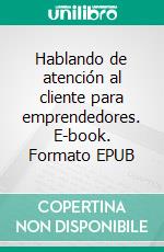 Hablando de atención al cliente para emprendedores. E-book. Formato EPUB ebook