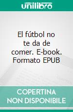 El fútbol no te da de comer. E-book. Formato EPUB ebook