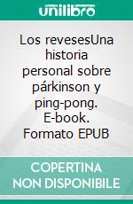 Los revesesUna historia personal sobre párkinson y ping-pong. E-book. Formato EPUB ebook