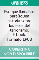 Eso que llamabas paraísoUna historia sobre los ecos del terrorismo. E-book. Formato EPUB ebook