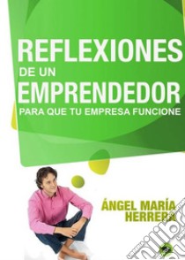 Reflexiones de un emprendedor para que tu empresa funcione. E-book. Formato EPUB ebook di Angel María Herrera