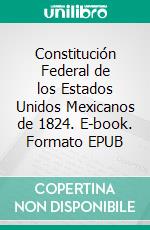 Constitución Federal de los Estados Unidos Mexicanos de 1824. E-book. Formato EPUB