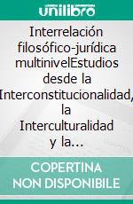 Interrelación filosófico-jurídica multinivelEstudios desde la Interconstitucionalidad, la Interculturalidad y la Interdisciplinariedad para un mundo global. E-book. Formato EPUB ebook di Gonçal Mayos