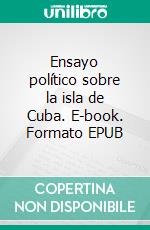 Ensayo político sobre la isla de Cuba. E-book. Formato EPUB ebook di Alejandro de Humboldt