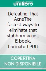 Defeating That AcneThe fastest ways to eliminate that stubborn acne . E-book. Formato EPUB