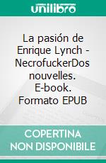 La pasión de Enrique Lynch - NecrofuckerDos nouvelles. E-book. Formato EPUB ebook di Richard Parra