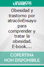 Obesidad y trastorno por atracónEnsayo para comprender y tratar la obesidad. E-book. Formato EPUB ebook