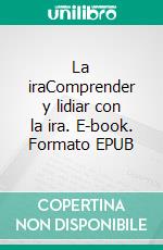 La iraComprender y lidiar con la ira. E-book. Formato EPUB ebook