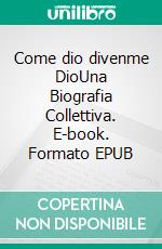 Come dio divenme DioUna Biografia Collettiva. E-book. Formato EPUB ebook di Daniel Meurois