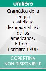 Gramática de la lengua castellana destinada al uso de los americanos. E-book. Formato EPUB ebook di Andrés Bello