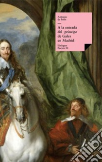 A la entrada del príncipe de Gales en Madrid por marzo del año 1623. E-book. Formato EPUB ebook di Antonio De Solis