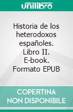 Historia de los heterodoxos españoles. Libro II. E-book. Formato EPUB