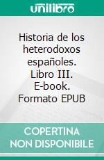 Historia de los heterodoxos españoles. Libro III. E-book. Formato EPUB ebook