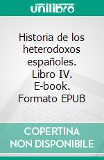 Historia de los heterodoxos españoles. Libro IV. E-book. Formato EPUB ebook