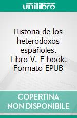 Historia de los heterodoxos españoles. Libro V. E-book. Formato EPUB ebook