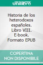 Historia de los heterodoxos españoles. Libro VIII. E-book. Formato EPUB ebook