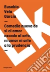 Comedia nueva de si el amor excede al arte, ni amor ni arte a la prudencia. E-book. Formato EPUB ebook di Eusebio Vela García