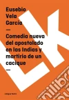 Comedia nueva del apostolado en las Indias y martirio de un cacique. E-book. Formato EPUB ebook di Eusebio Vela García