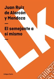 El semejante a sí mismo. E-book. Formato EPUB ebook di Juan Ruiz de Alarcón y Mendoza