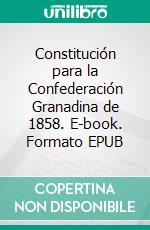 Constitución para la Confederación Granadina de 1858. E-book. Formato EPUB ebook