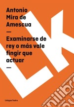 Examinarse de rey o más vale fingir que actuar. E-book. Formato EPUB ebook