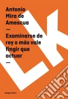Examinarse de rey o más vale fingir que actuar. E-book. Formato EPUB ebook di Antonio Mira de Amescua
