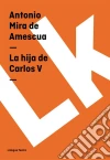 La hija de Carlos V. E-book. Formato EPUB ebook di Antonio Mira de Amescua
