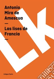 Las lises de Francia. E-book. Formato EPUB ebook di Antonio Mira de Amescua