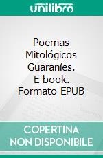 Poemas Mitológicos Guaraníes. E-book. Formato EPUB ebook