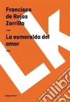 La esmeralda del amor. E-book. Formato EPUB ebook di Francisco de Rojas Zorrilla