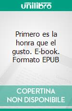 Primero es la honra que el gusto. E-book. Formato EPUB