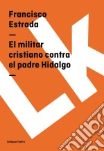 El militar cristiano contra el padre Hidalgo. E-book. Formato EPUB ebook