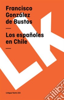 Los españoles en Chile. E-book. Formato EPUB ebook di Francisco González de Bustos