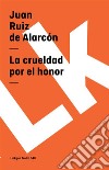 La crueldad por el honor. E-book. Formato EPUB ebook di Juan Ruiz de Alarcón y Mendoza