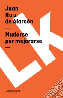 Mudarse por mejorarse. E-book. Formato EPUB ebook di Juan Ruiz de Alarcón y Mendoza