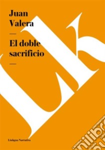 El doble sacrificio. E-book. Formato EPUB ebook di Juan Valera