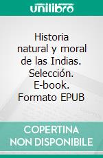 Historia natural y moral de las Indias. Selección. E-book. Formato EPUB ebook