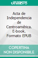 Acta de Independencia de Centroamérica. E-book. Formato EPUB ebook