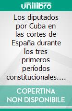 Los diputados por Cuba en las cortes de España durante los tres primeros períodos constitucionales. E-book. Formato EPUB ebook di Elías Entralgo