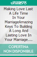 Making Love Last A Life Time In Your MarriageAmazing Keys To Building A Long And Lasting Love In Your Marriage. E-book. Formato EPUB ebook