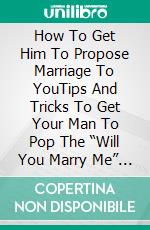 How To Get Him To Propose Marriage To YouTips And Tricks To Get Your Man To Pop The “Will You Marry Me” Question And Put A Ring On It. E-book. Formato EPUB ebook