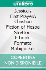 Jessica's First PrayerA Christian Fiction of Hesba Stretton. E-book. Formato Mobipocket ebook di Hesba Stretton