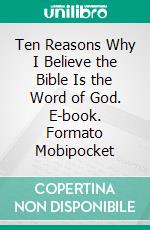 Ten Reasons Why I Believe the Bible Is the Word of God. E-book. Formato Mobipocket ebook